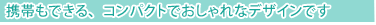 携帯もできる、コンパクトでおしゃれなデザインです