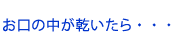 お口の中が乾いたら・・・