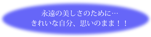 永遠の美しさのために きれいな自分、思いのまま