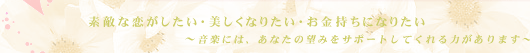 素敵な恋がしたい・美しくなりたい・お金持ちになりたい 〜音楽には、あなたの望みをサポートしてくれる力があります〜